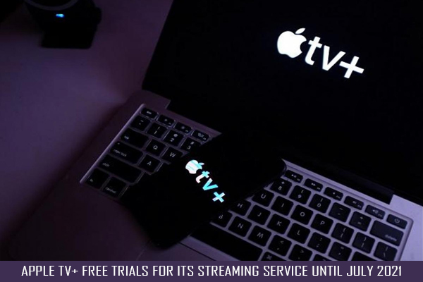 APPLE TV+ FREE TRIALS FOR ITS STREAMING SERVICE UNTIL JULY 2021