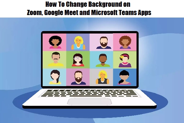 How To Change Background on Zoom, Google Meet and Microsoft Teams Apps